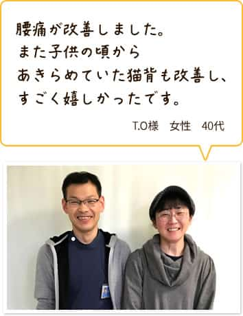 腰痛が改善しました。また子供の頃からあきらめていた猫背も改善し、すごく嬉しかったです。